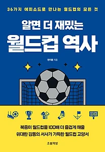 알면 더 재밌는 월드컵 역사 (36가지 에피소드로 만나는 월드컵의 모든 것)